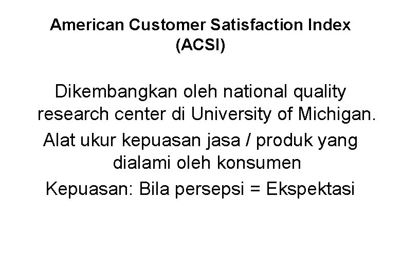 American Customer Satisfaction Index (ACSI) Dikembangkan oleh national quality research center di University of