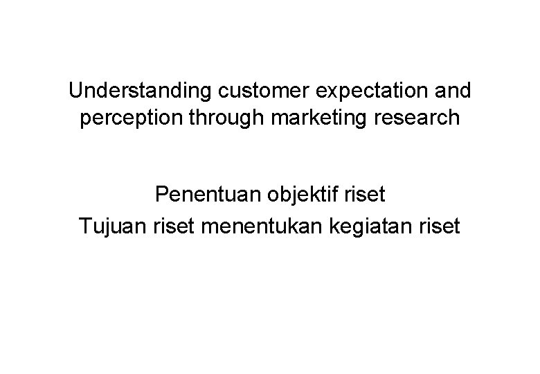 Understanding customer expectation and perception through marketing research Penentuan objektif riset Tujuan riset menentukan