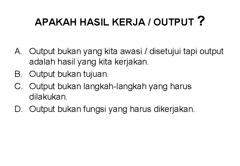 APAKAH HASIL KERJA / OUTPUT ? A. Output bukan yang kita awasi / disetujui