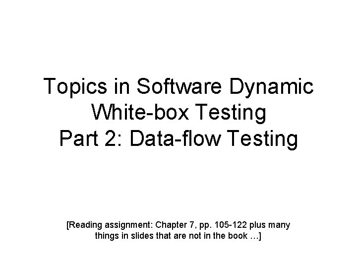 Topics in Software Dynamic White-box Testing Part 2: Data-flow Testing [Reading assignment: Chapter 7,