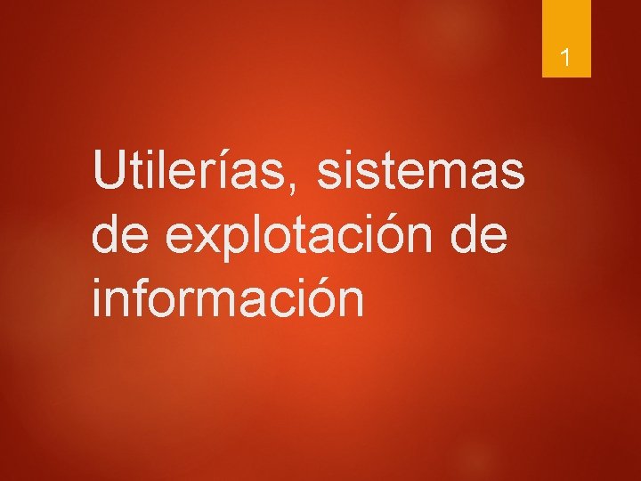 1 Utilerías, sistemas de explotación de información 1 Utilerías, sistemas de explotación de información