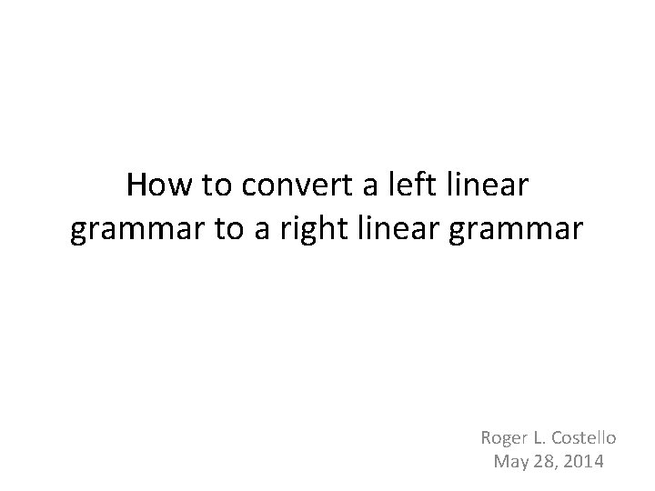 How to convert a left linear grammar to a right linear grammar Roger L.