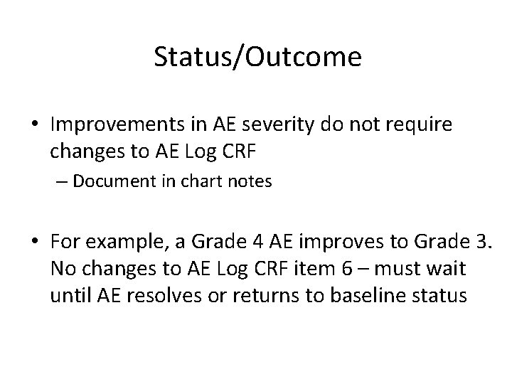 Status/Outcome • Improvements in AE severity do not require changes to AE Log CRF