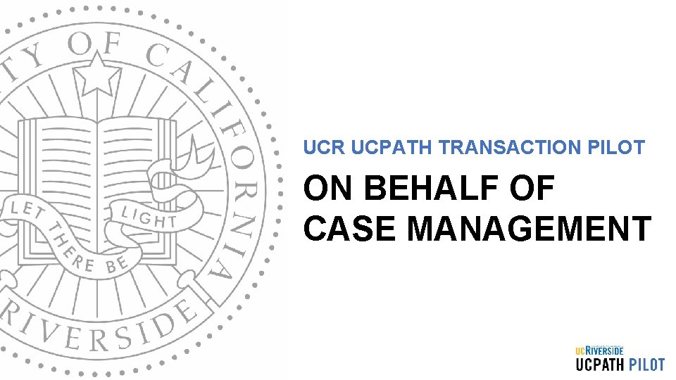 UCR UCPATH TRANSACTION PILOT ON BEHALF OF CASE MANAGEMENT 