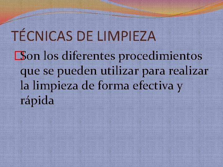 TÉCNICAS DE LIMPIEZA �Son los diferentes procedimientos que se pueden utilizar para realizar la