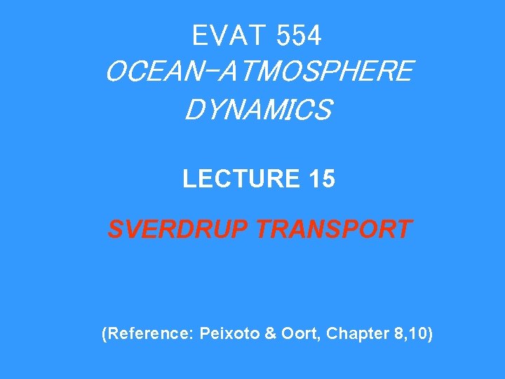 EVAT 554 OCEAN-ATMOSPHERE DYNAMICS LECTURE 15 SVERDRUP TRANSPORT (Reference: Peixoto & Oort, Chapter 8, EVAT 554 OCEAN-ATMOSPHERE DYNAMICS LECTURE 15 SVERDRUP TRANSPORT (Reference: Peixoto & Oort, Chapter 8,