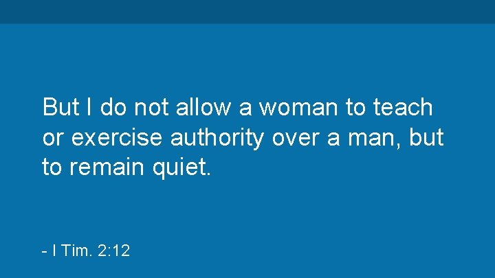 But I do not allow a woman to teach or exercise authority over a