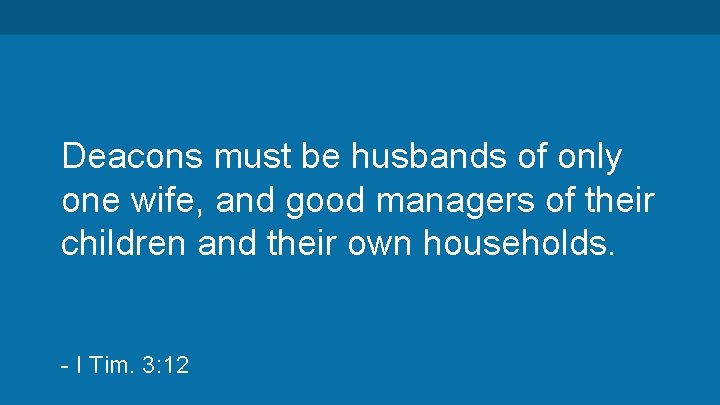 Deacons must be husbands of only one wife, and good managers of their children