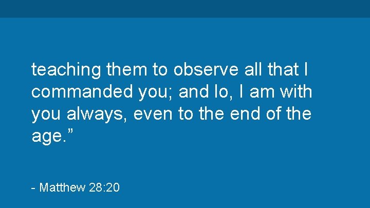 teaching them to observe all that I commanded you; and lo, I am with