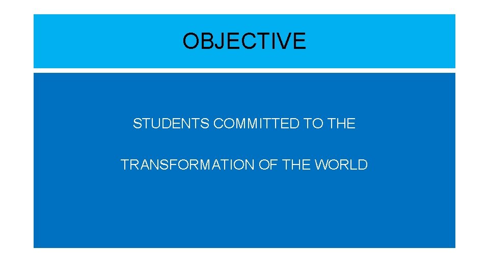 OBJECTIVE STUDENTS COMMITTED TO THE TRANSFORMATION OF THE WORLD 