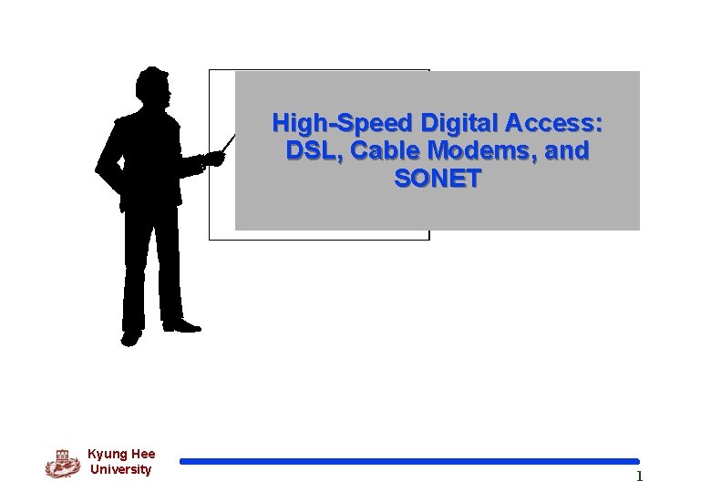 High-Speed Digital Access: DSL, Cable Modems, and SONET Kyung Hee University 1 