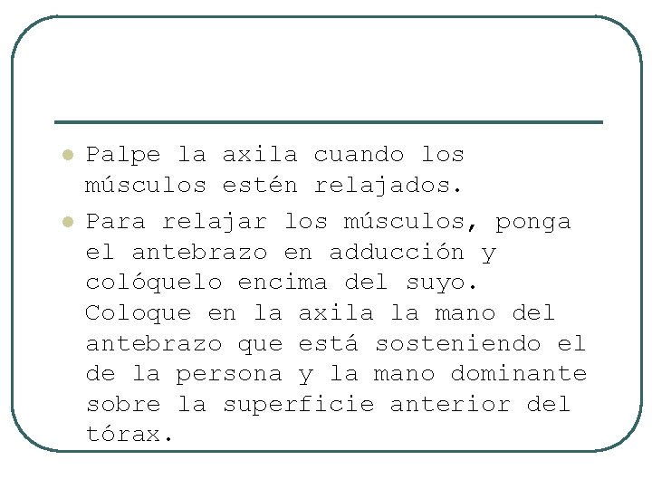 l l Palpe la axila cuando los músculos estén relajados. Para relajar los músculos,