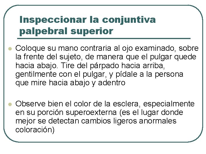 Inspeccionar la conjuntiva palpebral superior l Coloque su mano contraria al ojo examinado, sobre