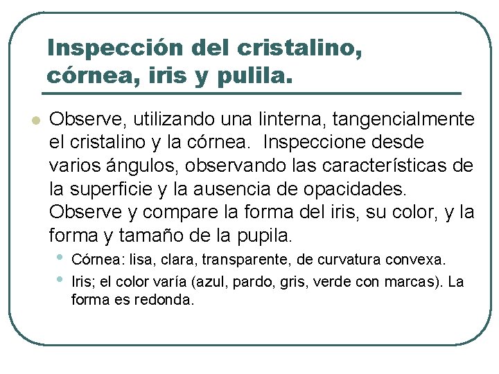 Inspección del cristalino, córnea, iris y pulila. l Observe, utilizando una linterna, tangencialmente el
