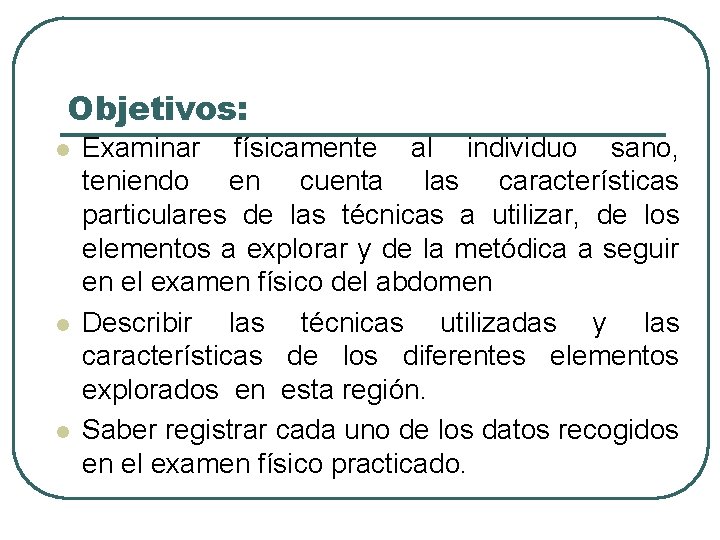 Objetivos: l l l Examinar físicamente al individuo sano, teniendo en cuenta las características