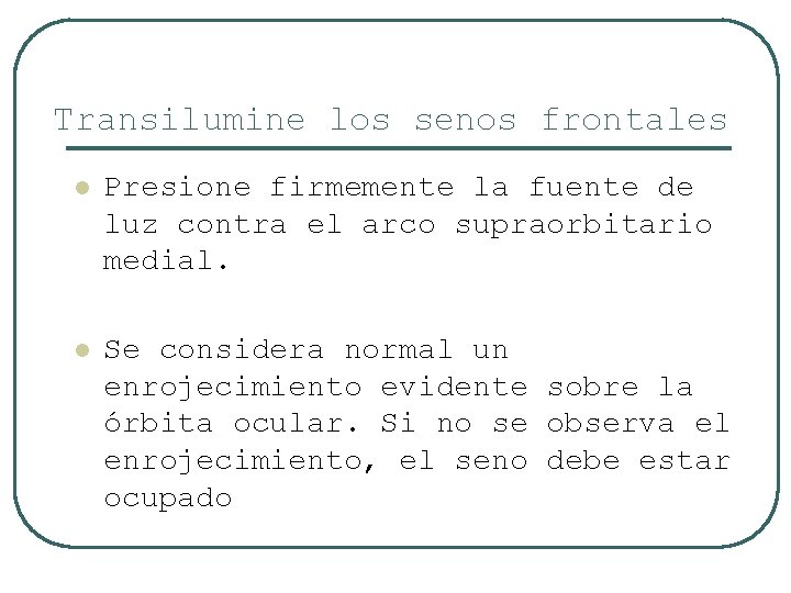 Transilumine los senos frontales l Presione firmemente la fuente de luz contra el arco