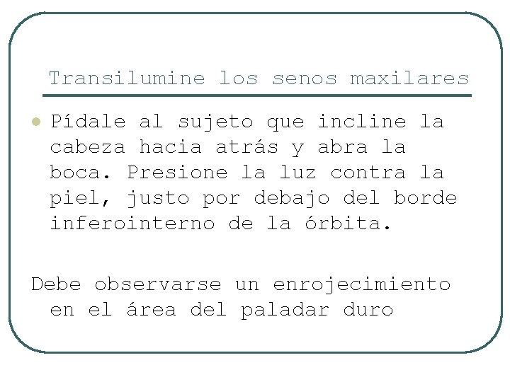 Transilumine los senos maxilares l Pídale al sujeto que incline la cabeza hacia atrás