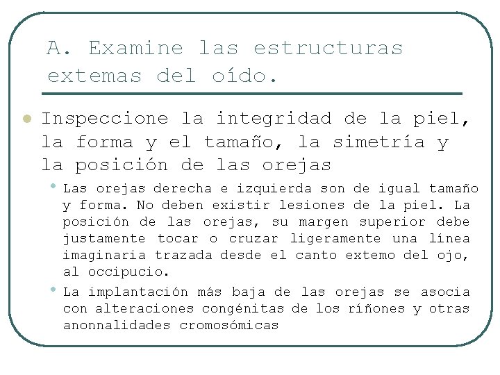 A. Examine las estructuras extemas del oído. l Inspeccione la integridad de la piel,