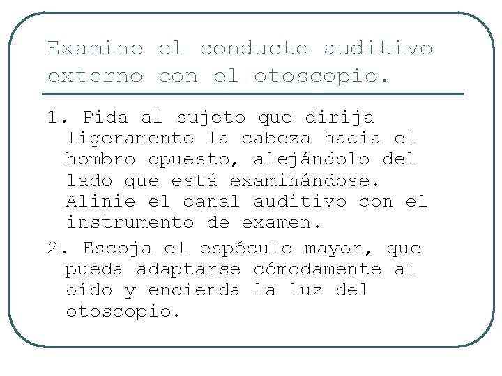 Examine el conducto auditivo externo con el otoscopio. 1. Pida al sujeto que dirija