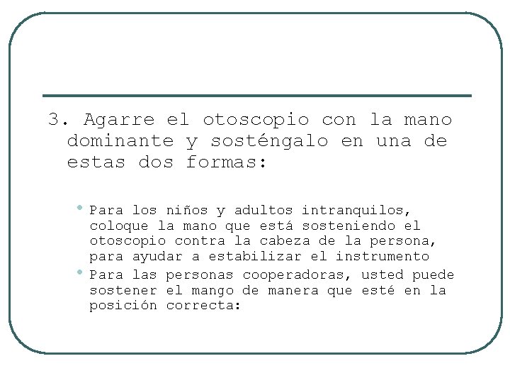 3. Agarre el otoscopio con la mano dominante y sosténgalo en una de estas