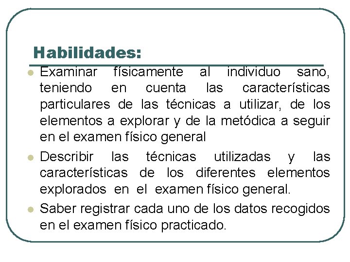 Habilidades: l l l Examinar físicamente al individuo sano, teniendo en cuenta las características