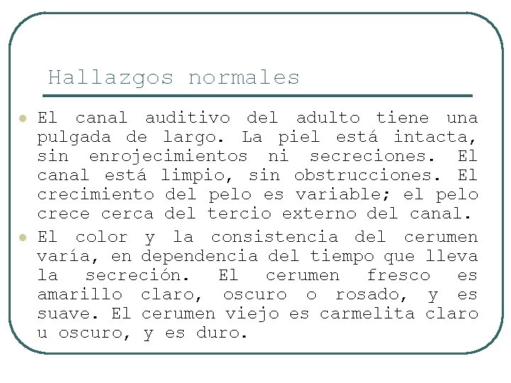 Hallazgos normales l l El canal auditivo del adulto tiene una pulgada de largo.