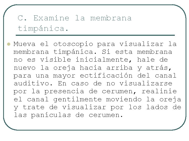 C. Examine la membrana timpánica. l Mueva el otoscopio para visualizar la membrana timpánica.