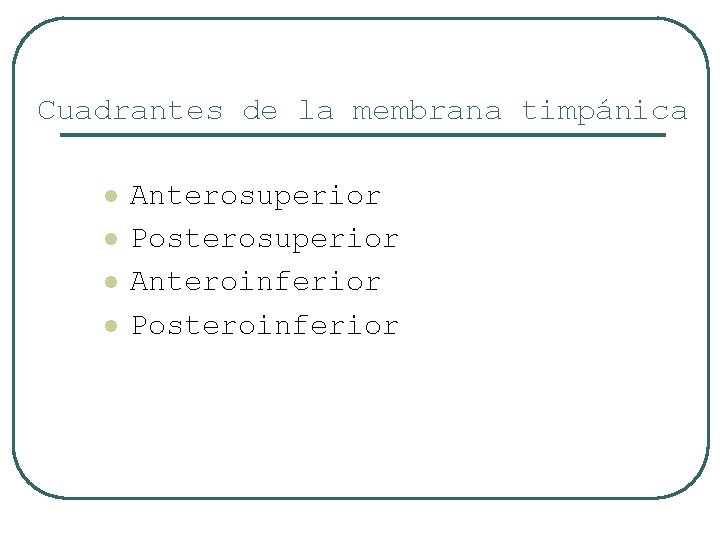 Cuadrantes de la membrana timpánica l l Anterosuperior Posterosuperior Anteroinferior Posteroinferior 
