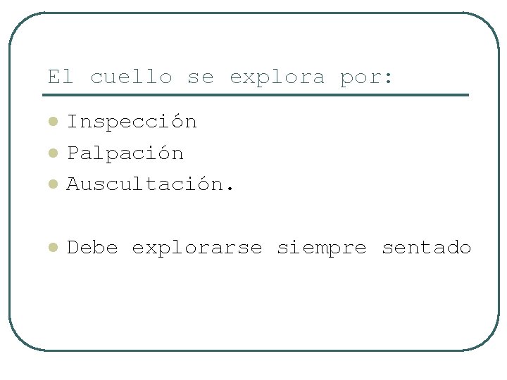 El cuello se explora por: l Inspección Palpación Auscultación. l Debe explorarse siempre sentado