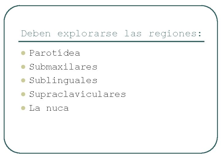 Deben explorarse las regiones: l l l Parotídea Submaxilares Sublinguales Supraclaviculares La nuca 