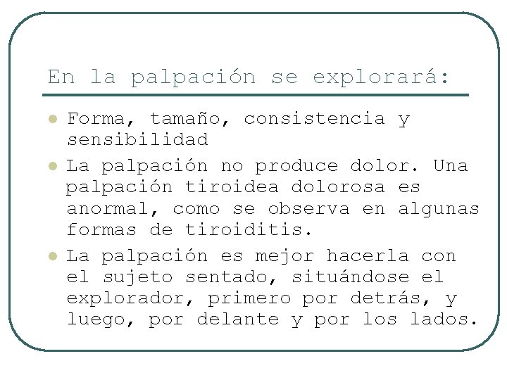 En la palpación se explorará: l l l Forma, tamaño, consistencia y sensibilidad La