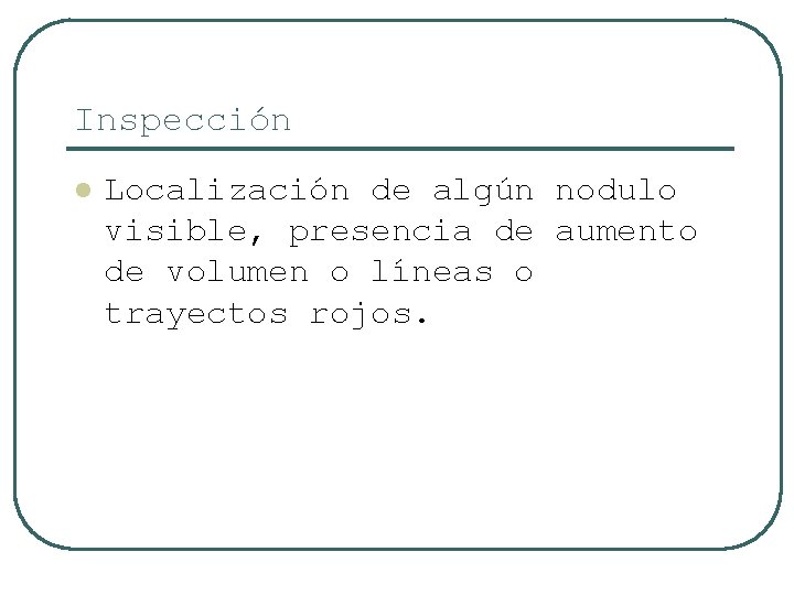 Inspección l Localización de algún nodulo visible, presencia de aumento de volumen o líneas