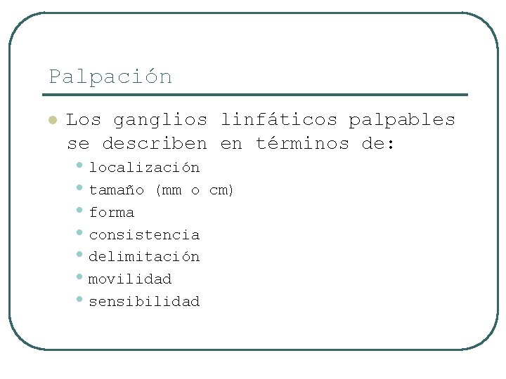 Palpación l Los ganglios linfáticos palpables se describen en términos de: • localización •