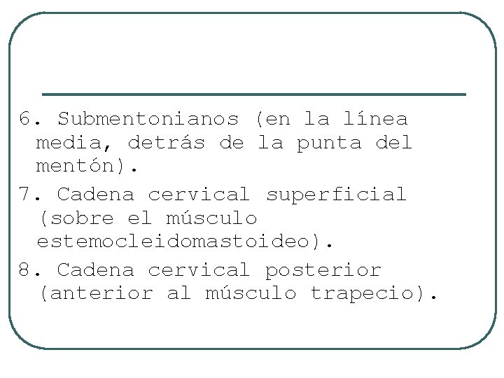 6. Submentonianos (en la línea media, detrás de la punta del mentón). 7. Cadena