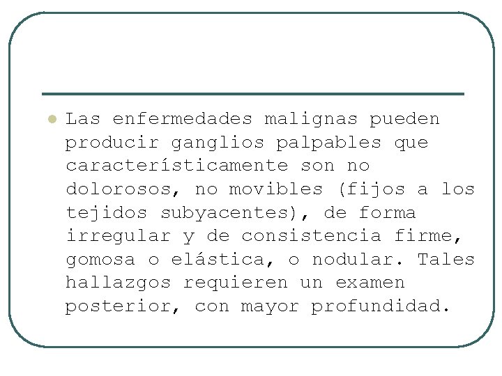 l Las enfermedades malignas pueden producir ganglios palpables que característicamente son no dolorosos, no