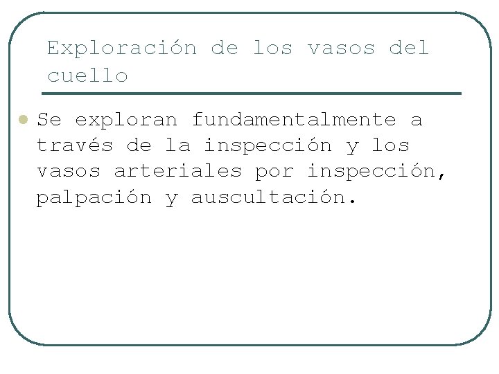 Exploración de los vasos del cuello l Se exploran fundamentalmente a través de la