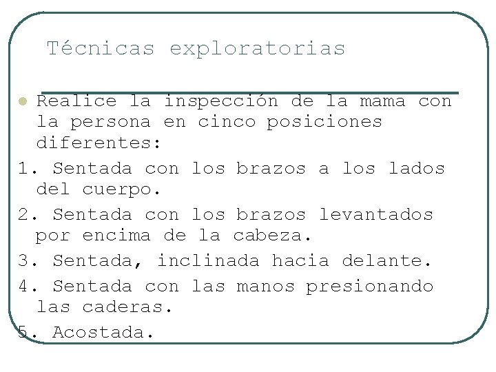 Técnicas exploratorias Realice la inspección de la mama con la persona en cinco posiciones