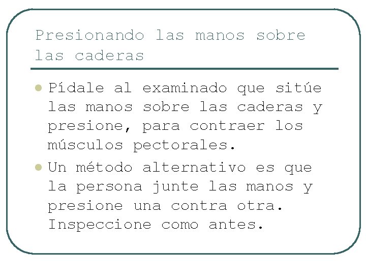Presionando las manos sobre las caderas l l Pídale al examinado que sitúe las