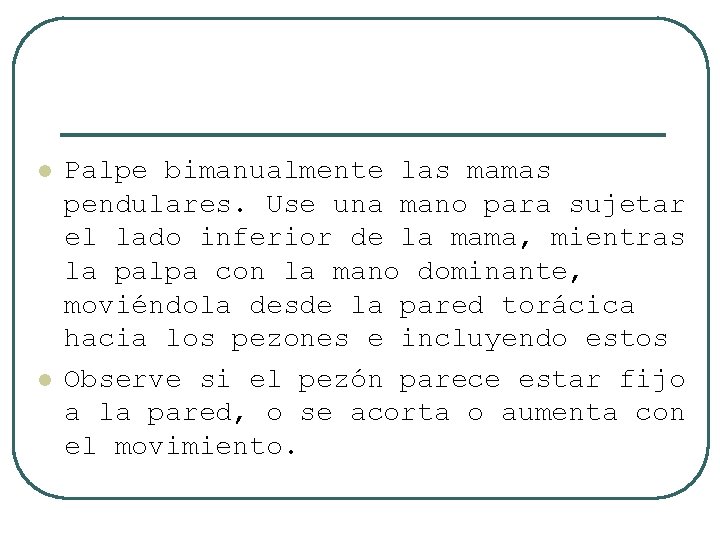 l l Palpe bimanualmente las mamas pendulares. Use una mano para sujetar el lado