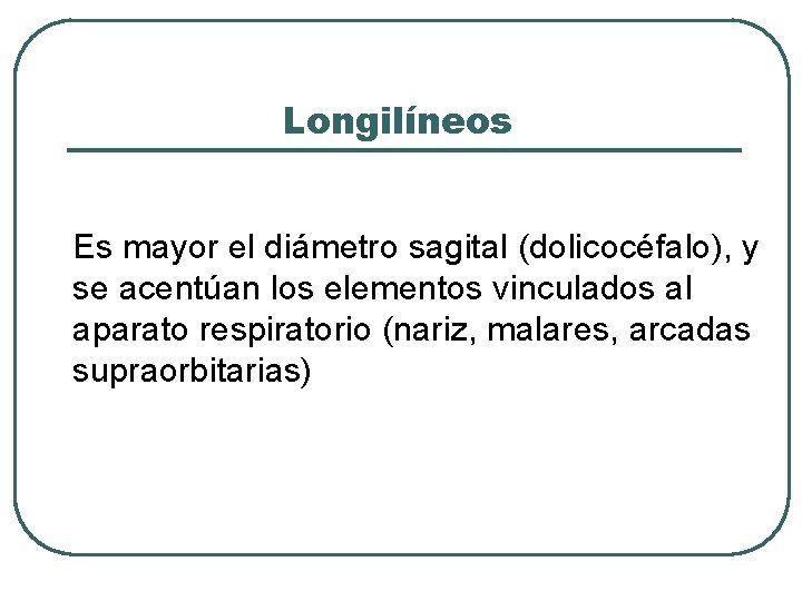 Longilíneos Es mayor el diámetro sagital (dolicocéfalo), y se acentúan los elementos vinculados al
