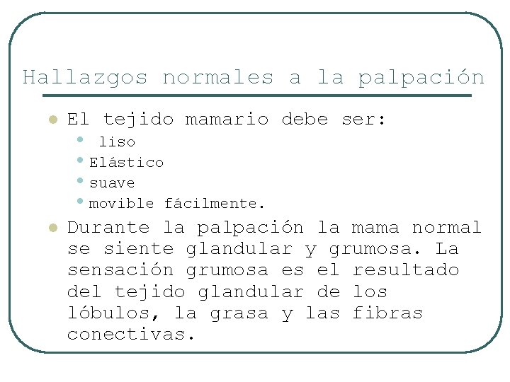 Hallazgos normales a la palpación l El tejido mamario debe ser: l Durante la