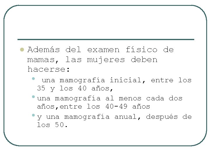 l Además del examen físico de mamas, las mujeres deben hacerse: • una mamografía