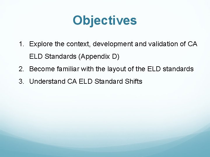 Objectives 1. Explore the context, development and validation of CA ELD Standards (Appendix D) Objectives 1. Explore the context, development and validation of CA ELD Standards (Appendix D)