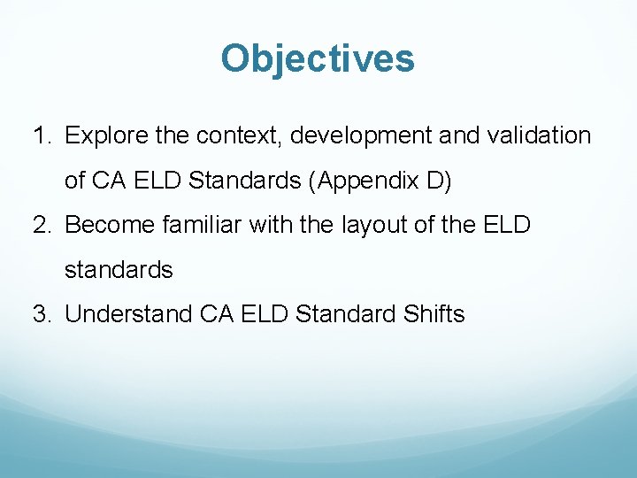 Objectives 1. Explore the context, development and validation of CA ELD Standards (Appendix D) Objectives 1. Explore the context, development and validation of CA ELD Standards (Appendix D)