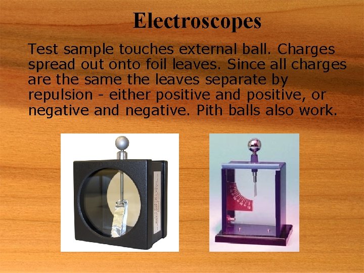 Electroscopes Test sample touches external ball. Charges spread out onto foil leaves. Since all