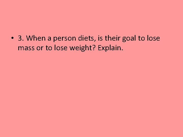  • 3. When a person diets, is their goal to lose mass or