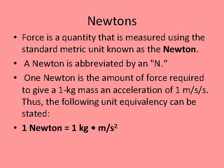 Newtons • Force is a quantity that is measured using the standard metric unit