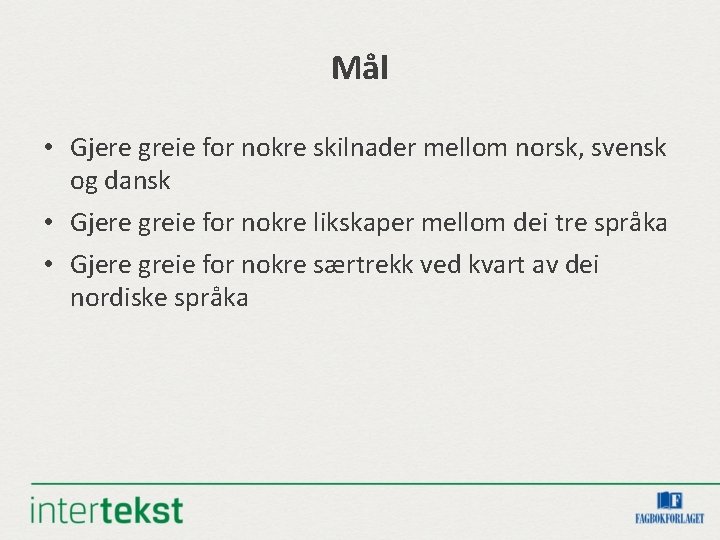 Mål • Gjere greie for nokre skilnader mellom norsk, svensk og dansk • Gjere