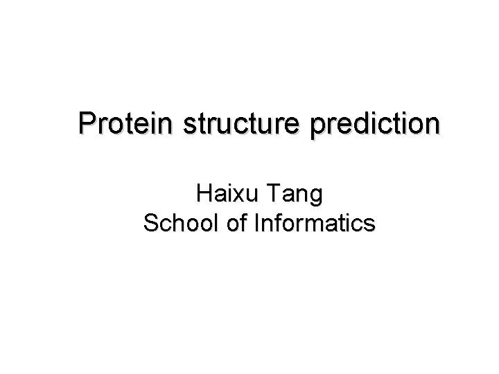 Protein structure prediction Haixu Tang School of Informatics 