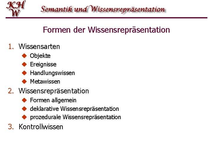 Formen der Wissensrepräsentation 1. Wissensarten u u Objekte Ereignisse Handlungswissen Metawissen 2. Wissensrepräsentation u